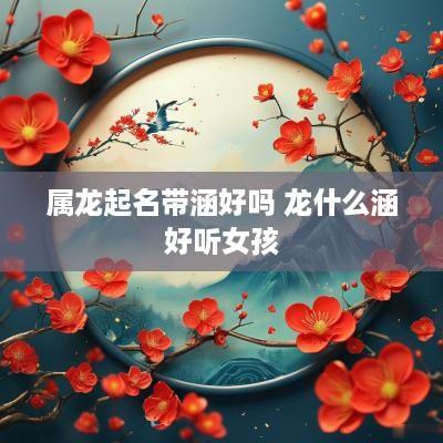 属龙起名带涵好吗 龙什么涵好听女孩