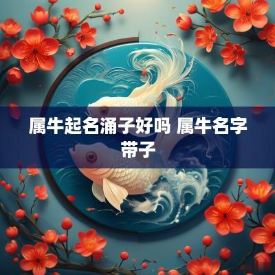 属牛起名涌子好吗 属牛名字带子