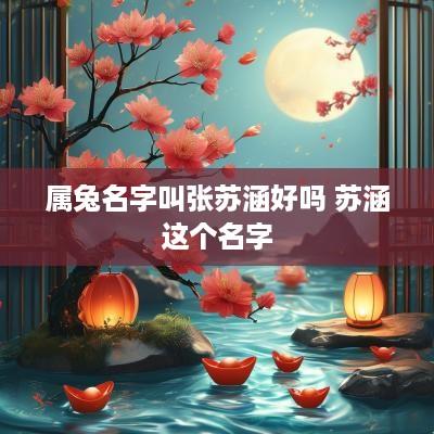 属兔名字叫张苏涵好吗 苏涵这个名字