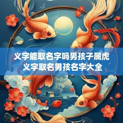义字能取名字吗男孩子属虎 义字取名男孩名字大全