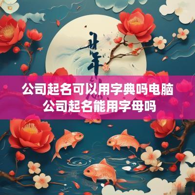 公司起名可以用字典吗电脑 公司起名能用字母吗