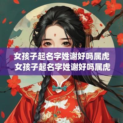 女孩子起名字姓谢好吗属虎 女孩子起名字姓谢好吗属虎的