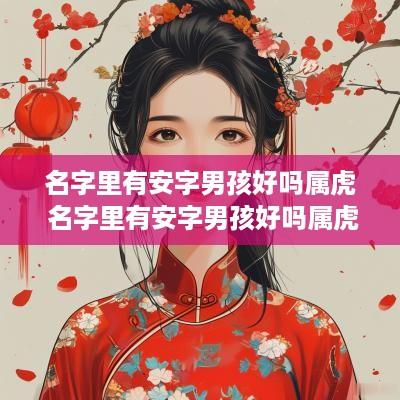 名字里有安字男孩好吗属虎 名字里有安字男孩好吗属虎的
