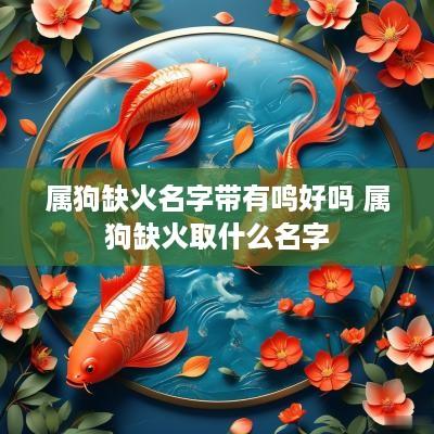 属狗缺火名字带有鸣好吗 属狗缺火取什么名字