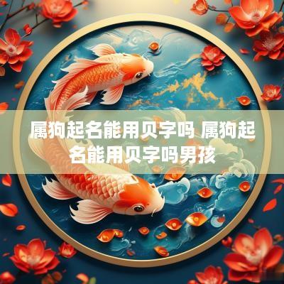 属狗起名能用贝字吗 属狗起名能用贝字吗男孩