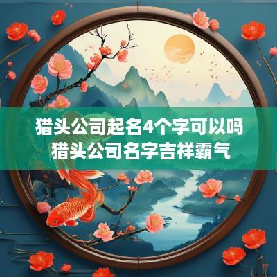 猎头公司起名4个字可以吗 猎头公司名字吉祥霸气