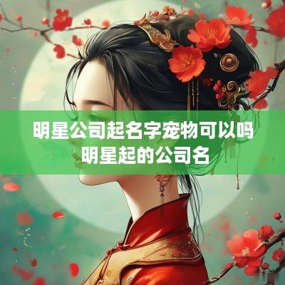 明星公司起名字宠物可以吗 明星起的公司名