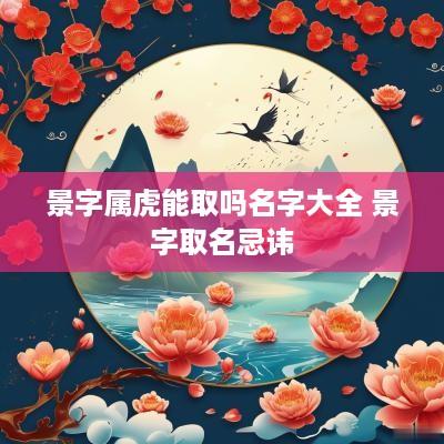 景字属虎能取吗名字大全 景字取名忌讳