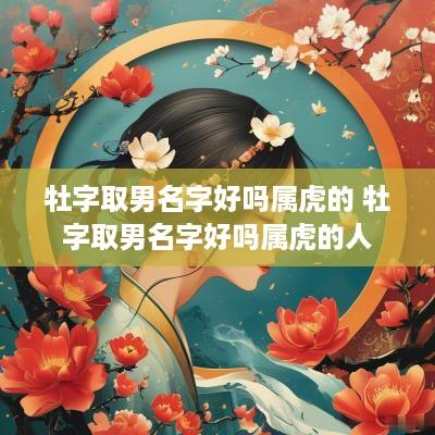 牡字取男名字好吗属虎的 牡字取男名字好吗属虎的人