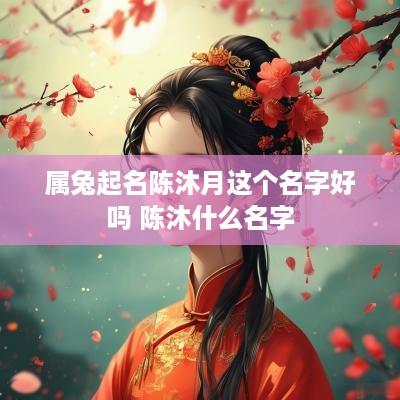 属兔起名陈沐月这个名字好吗 陈沐什么名字