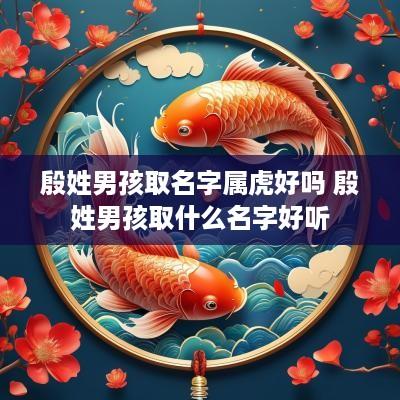 殷姓男孩取名字属虎好吗 殷姓男孩取什么名字好听