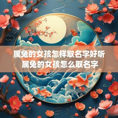 属兔的女孩怎样取名字好听 属兔的女孩怎么取名字