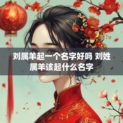 刘属羊起一个名字好吗 刘姓属羊该起什么名字