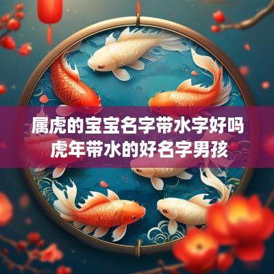 属虎的宝宝名字带水字好吗 蛇年带水的好名字男孩