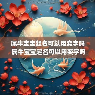 属牛宝宝起名可以用奕字吗 属牛宝宝起名可以用奕字吗好吗