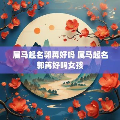 属马起名郭苒好吗 属马起名郭苒好吗女孩