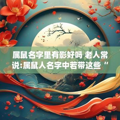 属鼠名字里有影好吗 老人常说:属鼠人名字中若带这些“字”可不得了!