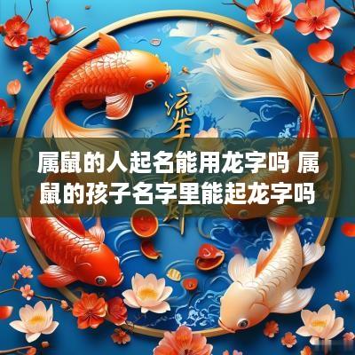 属鼠的人起名能用龙字吗 属鼠的孩子名字里能起龙字吗
