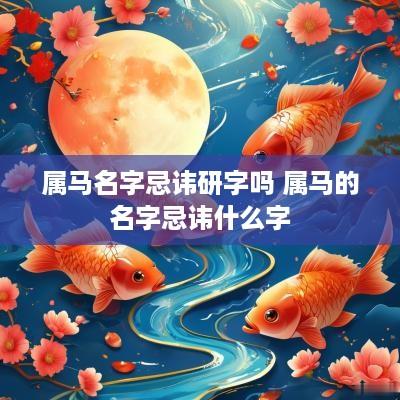 属马名字忌讳研字吗 属马的名字忌讳什么字