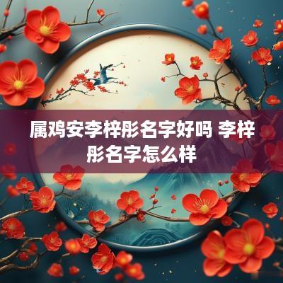 属鸡安李梓彤名字好吗 李梓彤名字怎么样
