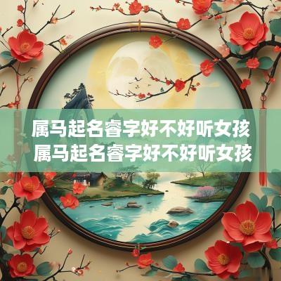 属马起名睿字好不好听女孩 属马起名睿字好不好听女孩子