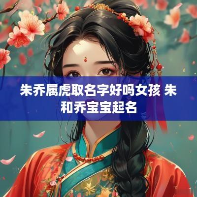 朱乔属虎取名字好吗女孩 朱和乔宝宝起名