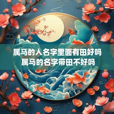 属马的人名字里面有田好吗 属马的名字带田不好吗