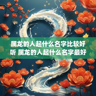 属龙的人起什么名字比较好听 属龙的人起什么名字最好