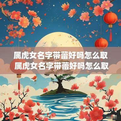 属虎女名字带蕾好吗怎么取 属虎女名字带蕾好吗怎么取名