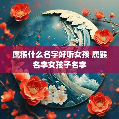 属猴什么名字好听女孩 属猴名字女孩子名字