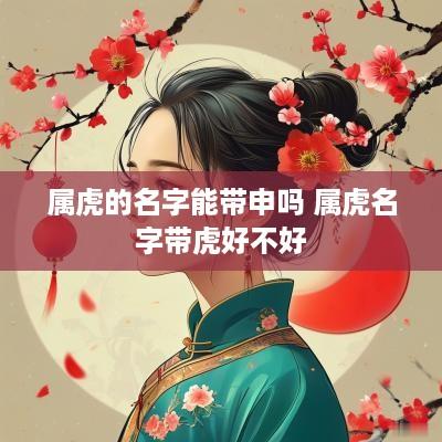 属虎的名字能带申吗 属虎名字带虎好不好