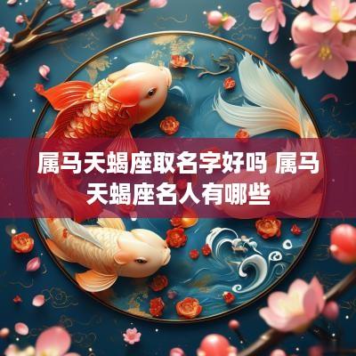 属马天蝎座取名字好吗 属马天蝎座名人有哪些