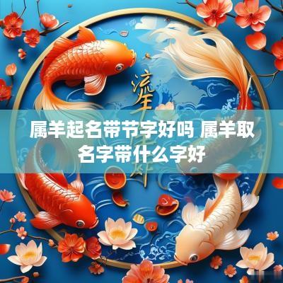 属羊起名带节字好吗 属羊取名字带什么字好