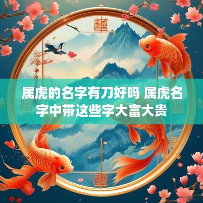 属虎的名字有刀好吗 属虎名字中带这些字大富大贵