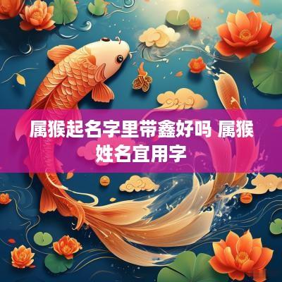 属猴起名字里带鑫好吗 属猴姓名宜用字
