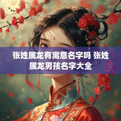 张姓属龙有寓意名字吗 张姓属龙男孩名字大全