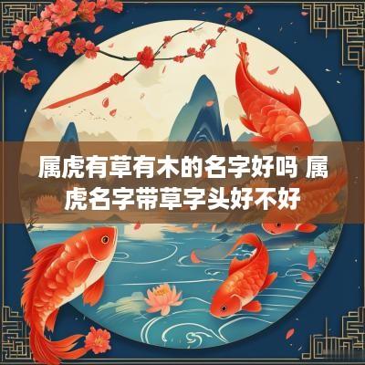 属虎有草有木的名字好吗 属虎名字带草字头好不好