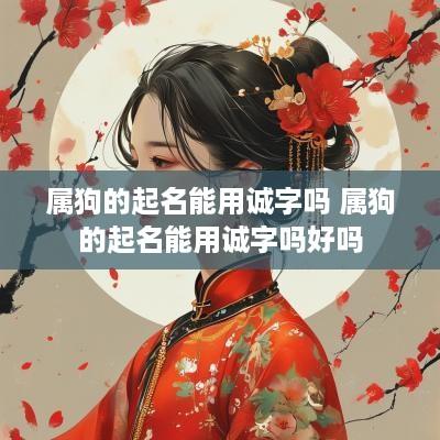 属狗的起名能用诚字吗 属狗的起名能用诚字吗好吗