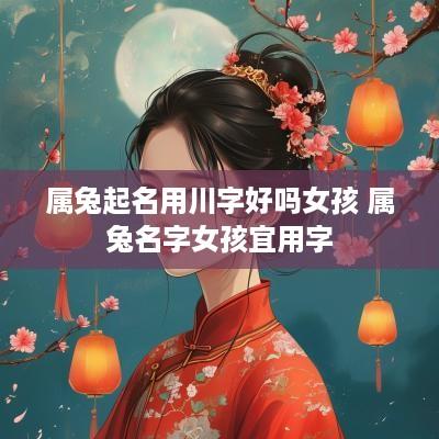 属兔起名用川字好吗女孩 属兔名字女孩宜用字