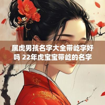 属虎男孩名字大全带屹字好吗 22年虎宝宝带屹的名字