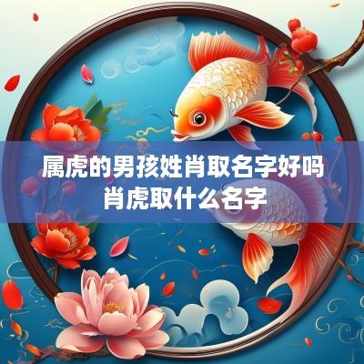 属虎的男孩姓肖取名字好吗 肖虎取什么名字