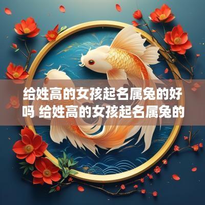 给姓高的女孩起名属兔的好吗 给姓高的女孩起名属兔的好吗