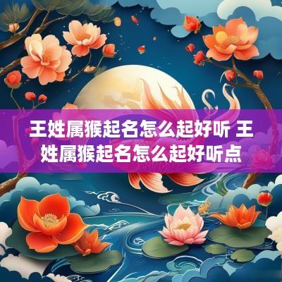 王姓属猴起名怎么起好听 王姓属猴起名怎么起好听点