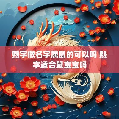 熙字做名字属鼠的可以吗 熙字适合鼠宝宝吗