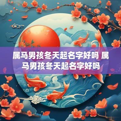属马男孩冬天起名字好吗 属马男孩冬天起名字好吗