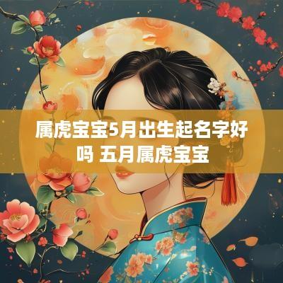 属虎宝宝5月出生起名字好吗 五月属虎宝宝