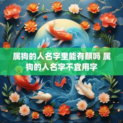 属狗的人名字里能有麒吗 属狗的人名字不宜用字