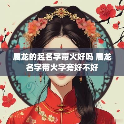 属龙的起名字带火好吗 属龙名字带火字旁好不好