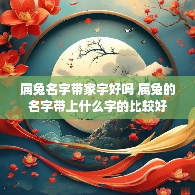 属兔名字带家字好吗 属兔的名字带上什么字的比较好