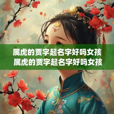 属虎的贾字起名字好吗女孩 属虎的贾字起名字好吗女孩怎么取